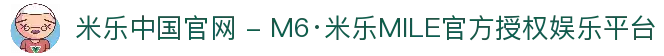 米乐中国官网 - M6·米乐MILE官方授权娱乐平台